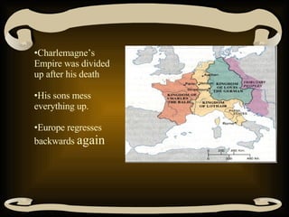 Charlemagne’s Empire was divided up after his death His sons mess everything up. Europe regresses backwards  again 