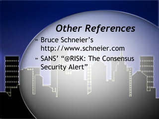 Other References
» Bruce Schneier’s
http://www.schneier.com
» SANS’ “@RISK: The Consensus
Security Alert”
 