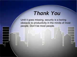 Thank You
Until it goes missing, security is a boring
obstacle to productivity in the minds of most
people. Don’t be most people.
 
