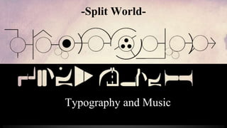 -Split World-
Typography and Music
 