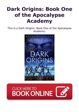 Dark Origins: Book One
of the Apocalypse
Academy
This is a Dark Origins: Book One of the Apocalypse
Academy.
 
