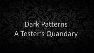 Dark Patterns
A Tester’s Quandary
 