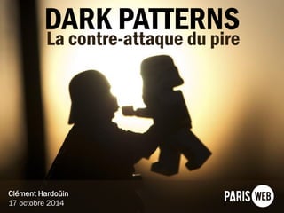 DARK PATTERNS 
Clément Hardoüin17 octobre 2014 
La contre-attaque du pire  
