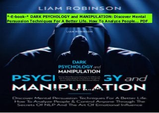 DOWNLOAD ON THE LAST PAGE !!!!
Popular Book DARK PSYCHOLOGY and MANIPULATION: Discover Mental Persuasion Techniques For A Better Life. How To Analyze People… Premium Book Online
*-E-book-* DARK PSYCHOLOGY and MANIPULATION: Discover Mental
Persuasion Techniques For A Better Life. How To Analyze People… PDF
 