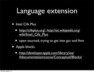 Language extension
• Intel Cilk Plus
• http://cilkplus.org/, http://en.wikipedia.org/
wiki/Intel_Cilk_Plus
• open sourced,...