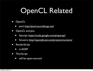 OpenCL Related
• OpenCL
• pocl, http://pocl.sourceforge.net/
• OpenCL and Java
• Aparapi, https://code.google.com/p/aparap...