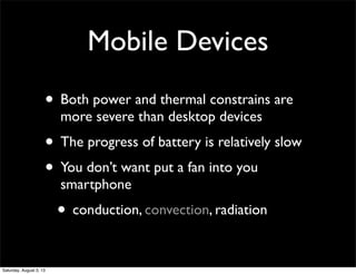 Mobile Devices
• Both power and thermal constrains are
more severe than desktop devices
• The progress of battery is relat...