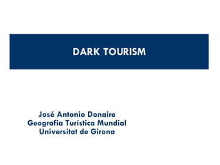 DARK TOURISM José Antonio Donaire Geografia Turística Mundial Universitat de Girona 