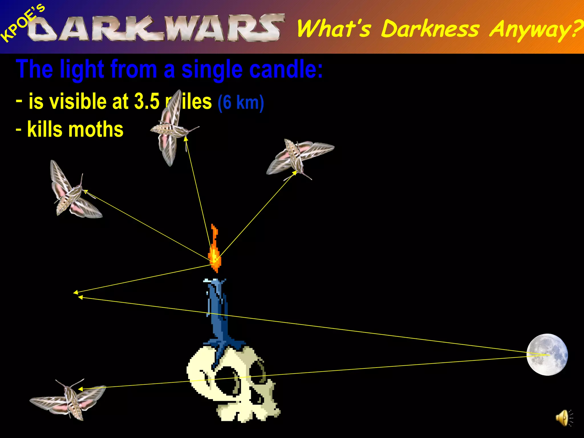 The light from a single candle: is visible at 3.5 miles  (6 km) kills moths What’s Darkness Anyway? 