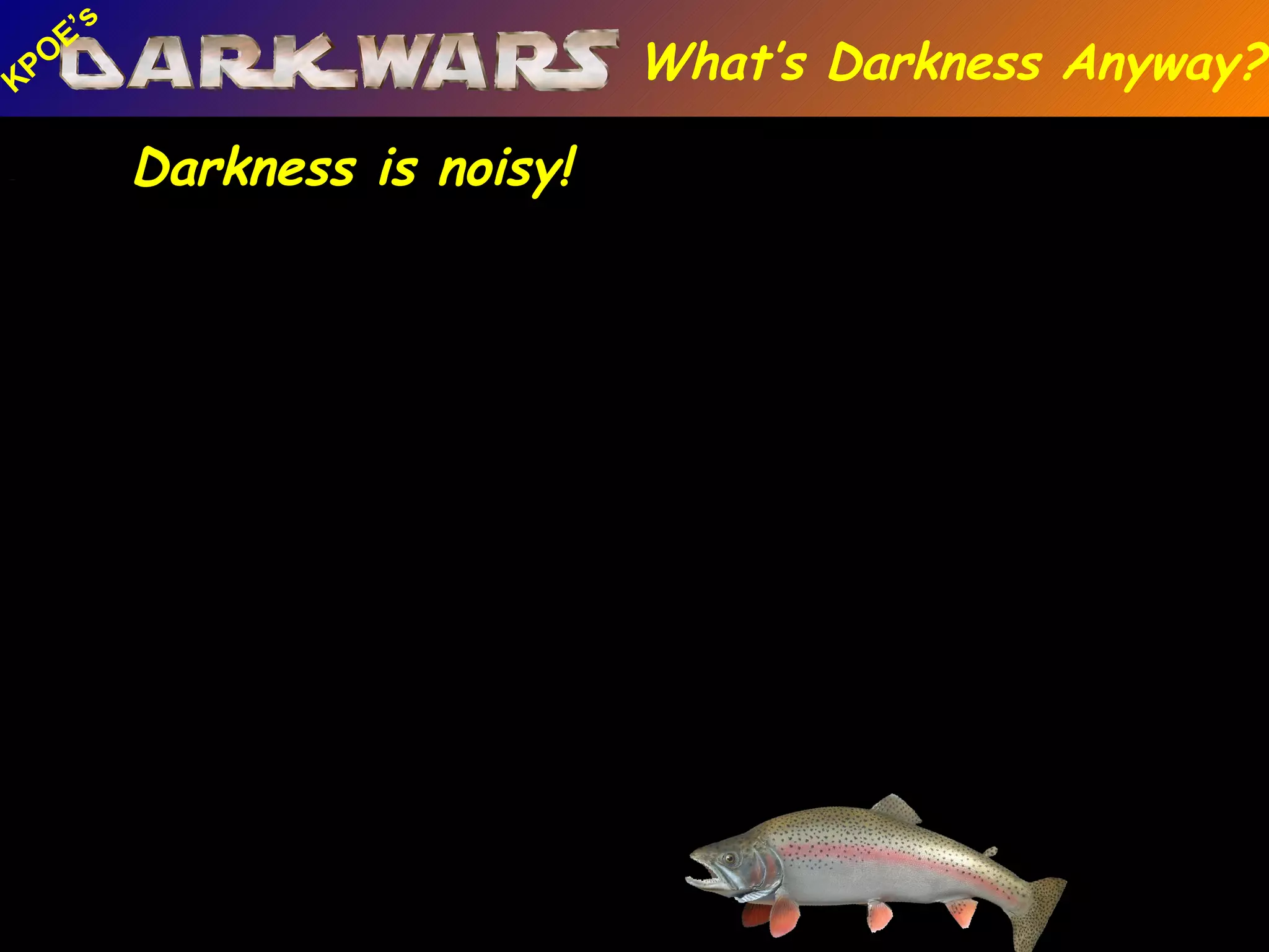 Mtn. Lion Elk Northern Saw Whet Owl Sphinx Moth W. Chorus Frog Trout Moth Owl Frog Fish Lion Darkness is noisy! What’s Darkness Anyway? 