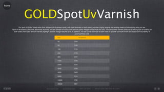 home




                       GOLDSpotUvVarnish
               Our spot UV (Ultra Violet) extra thick 400gsm silk business cards, with matt laminate on both sides, provide a highly original and striking means of introducing who you are.
       Spot UV Business Cards look absolutely stunning and are printed full colour onto deluxe quality 400gsm extra thick silk card. This Ultra Violet varnish produces a striking type of coating on
         both sides of the card and will cleverly highlight speciﬁc design features on it. In addition, we add a matt laminate to both sides to provide a smooth ﬁnish and improve the durability of
                                                                                               your business card.

                                                                    Qty                          55x85mm

                                                                    25                    £104

                                                                    50                    £106

                                                                    100                   £110

                                                                    250                   £115

                                                                    500                   £121

                                                                    1000                  £126

                                                                    2000                  £225

                                                                    3000                  £330

                                                                    4000                  £429

                                                                    5000                  £510

                                                                    10000                 £792

                                                                    20000                 £951

                                                     www.rework.com         rework@mail.com       (987) 124-5678       98 East Street, New York, NY 12345
 