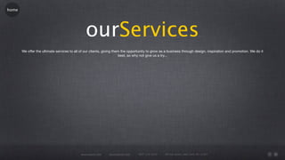 home




                                                ourServices
       We offer the ultimate services to all of our clients, giving them the opportunity to grow as a business through design, inspiration and promotion. We do it
                                                                       best, so why not give us a try...




                                            www.rework.com     rework@mail.com   (987) 124-5678    98 East Street, New York, NY 12345
 