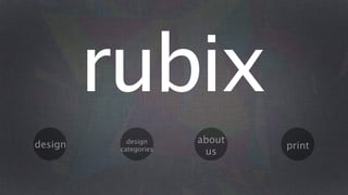rubix
design      design     about
          categories           print
                        us
 