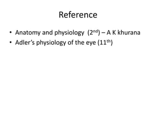 Reference
• Anatomy and physiology (2nd) – A K khurana
• Adler’s physiology of the eye (11th)
 