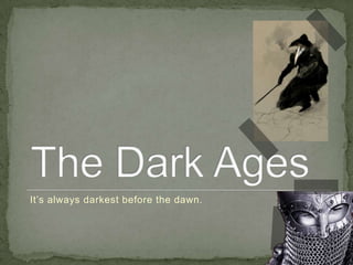 The Dark Ages It’s always darkest before the dawn. 