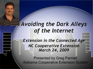 Avoiding the Dark Alleys of the Internet Extension in the Connected Age NC Cooperative Extension March 24, 2009 Presented by Greg Parmer Alabama Cooperative Extension System 