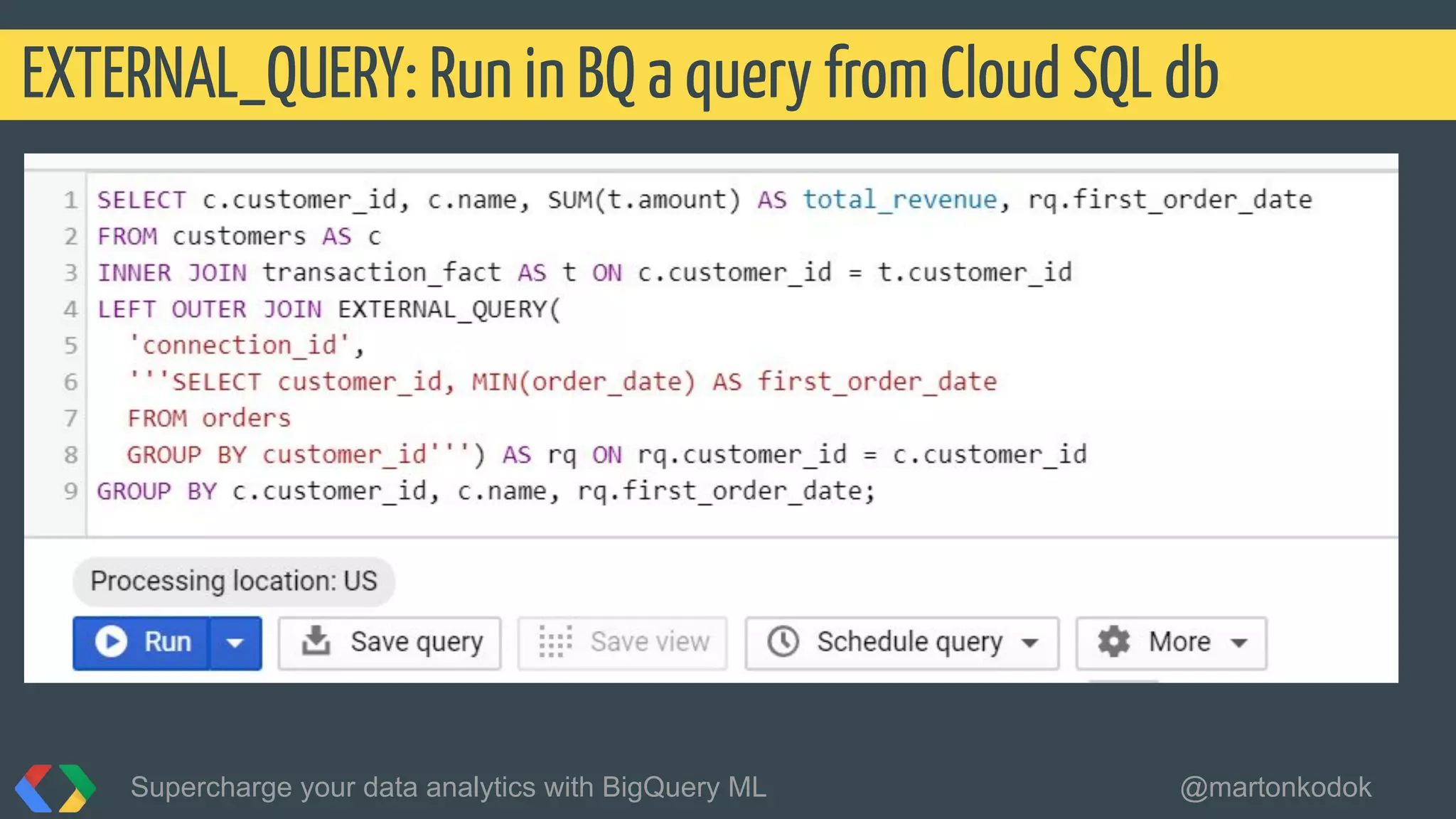 EXTERNAL_QUERY: Run in BQ a query from Cloud SQL db
Supercharge your data analytics with BigQuery ML @martonkodok
 