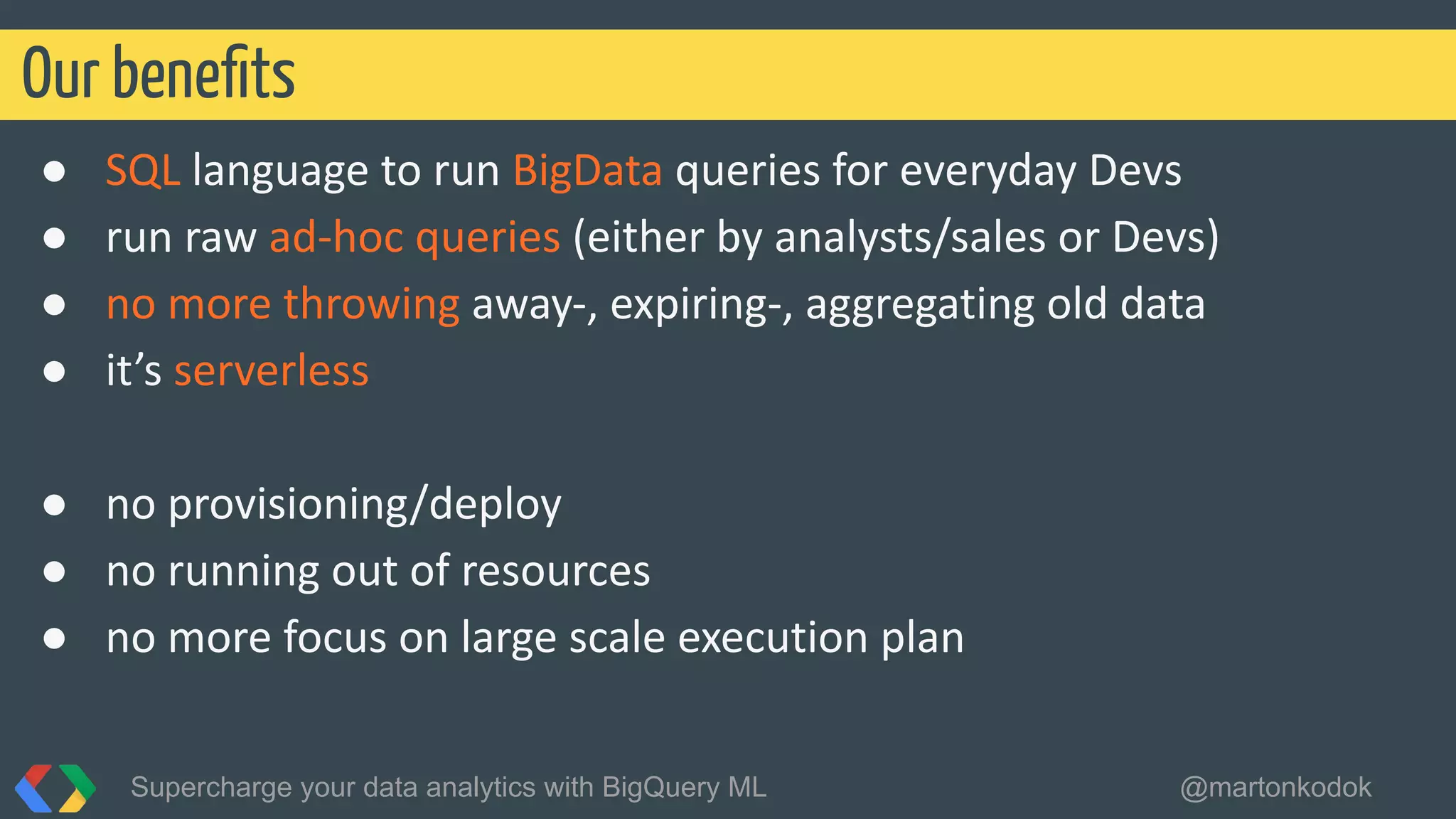 ●
●
●
●
●
●
●
Our beneﬁts
Supercharge your data analytics with BigQuery ML @martonkodok
 