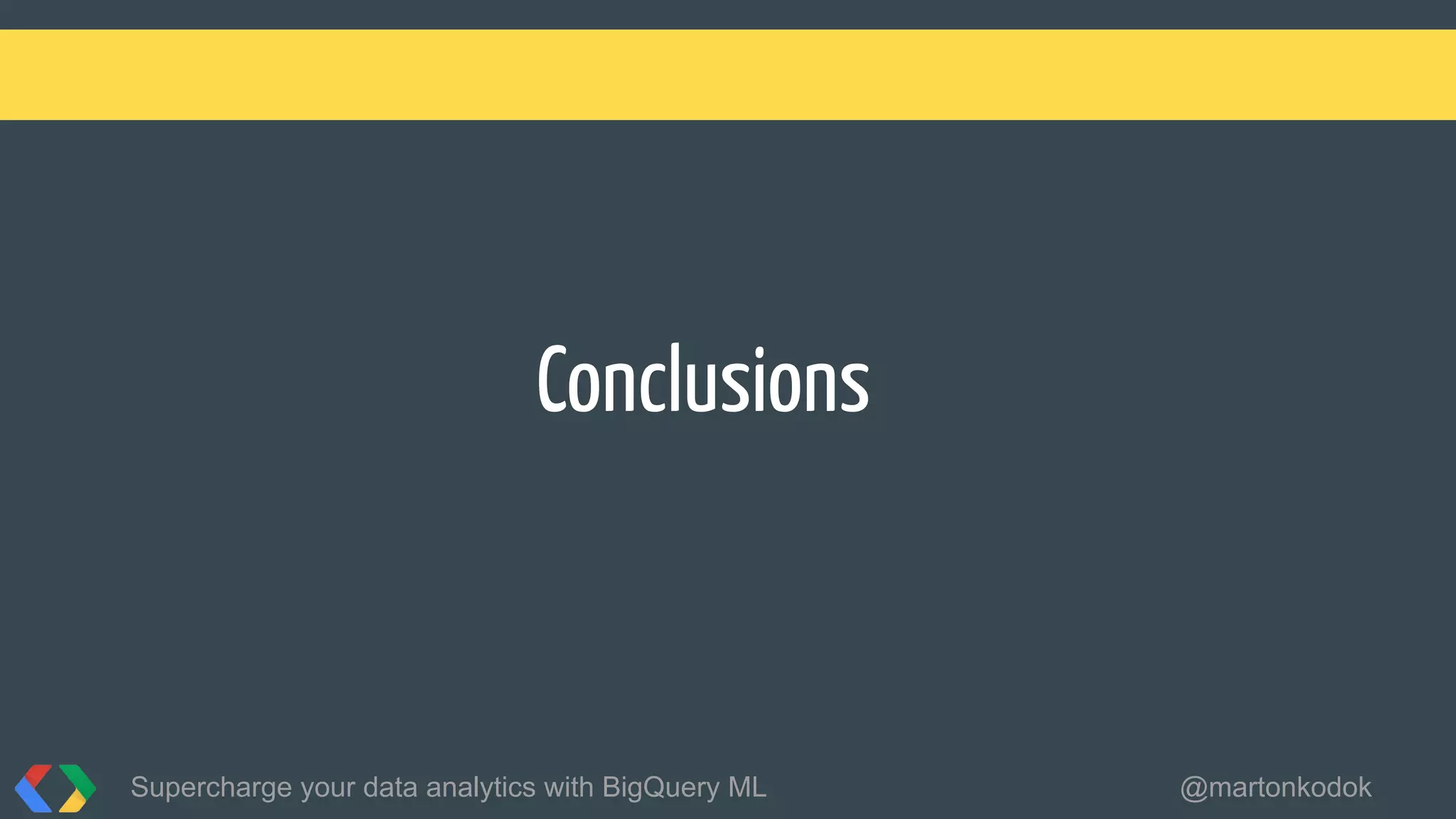 Conclusions
Supercharge your data analytics with BigQuery ML @martonkodok
 