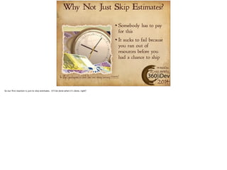 Why Not Just Skip Estimates? 
Somebody has to pay 
for this 
It sucks to fail because 
you ran out of 
resources before you 
had a chance to ship 
#360iDev 
@CARLBRWN 
Pic: http://pixabay.com/en/clock-time-euro-money-currency-77497/ 2014 
 