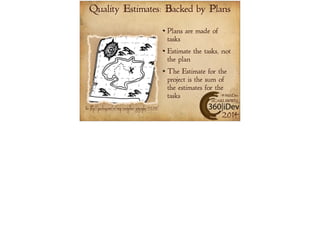 Quality Estimates: Backed by Plans 
Plans are made of 
tasks 
Estimate the tasks, not 
the plan 
The Estimate for the 
project is the sum of 
the estimates for the 
tasks 
#360iDev 
@CARLBRWN 
Pic: http://pixabay.com/en/map-navigation-geography-312213/ 2014 
 