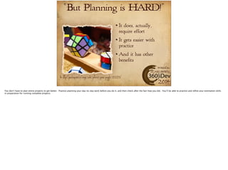 “But Planning is HARD!” 
It does, actually, 
require effort 
It gets easier with 
practice 
And it has other 
benefits 
#360iDev 
@CARLBRWN 
Pic: http://pixabay.com/en/magic-cube-patience-games-puzzle-232276/ 2014 
 