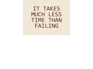 IT 
TAKES 
MUCH 
LESS 
TIME 
THAN 
FAILING 
 