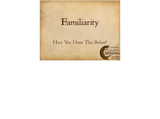 #360iDev 
@CARLBRWN 
2014 
Familiarity 
Have You Done This Before? 
 