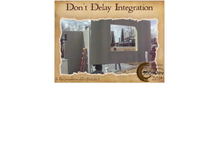 Don’t Delay Integration 
#360iDev 
@CARLBRWN 
Pic: https://www.youtube.com/watch?v=ofUvuQxJwlA 2014 
 