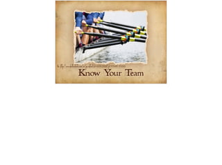 Pic: http://www.shutterstock.com/en/pic.mhtml?id=82162555&pl=44814-43068 
Know Your Team 
 