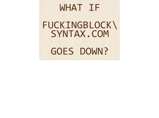 WHAT 
IF 
! FUCKINGBLOCK 
SYNTAX.COM 
! GOES 
DOWN? 
 