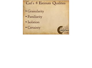 Carl’s 4 Estimate Qualities: 
Granularity 
Familiarity 
Isolation 
Certainty 
#360iDev 
@CARLBRWN 
2014 
 