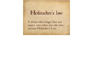 Hofstadter's law 
It always takes longer than you 
expect, even when you take into 
account Hofstadter's Law. 
 