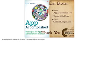 Carl Brown 
Book: 
AppAccomplished.com 
Twitter: @CarlBrwn 
Email: 
CarlB@PDAgent.com 
#360iDev 
@CARLBRWN 
2014 
Thank You 
