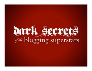 Dark secrets
  blogging superstars
of the
 