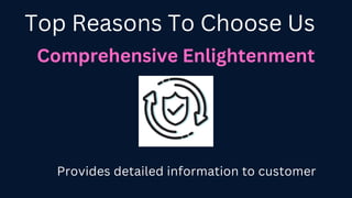 Comprehensive Enlightenment
Provides detailed information to customer
Top Reasons To Choose Us
 