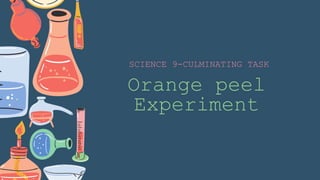 Orange peel
Experiment
SCIENCE 9-CULMINATING TASK
 