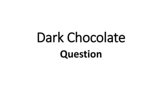 Dark Chocolate
Question
 