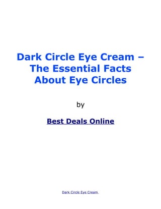 Dark Circle Eye Cream –
  The Essential Facts
   About Eye Circles

                by

     Best Deals Online




        Dark Circle Eye Cream
 