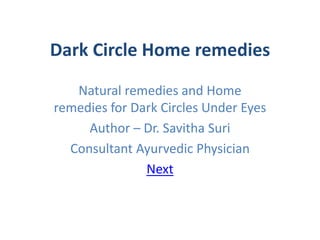 Dark Circle Home remedies
Natural remedies and Home
remedies for Dark Circles Under Eyes
Author – Dr. Savitha Suri
Consultant Ayurvedic Physician
Next
 