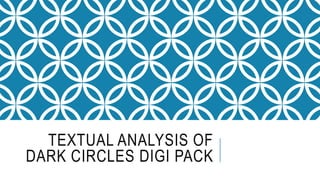 TEXTUAL ANALYSIS OF
DARK CIRCLES DIGI PACK
 