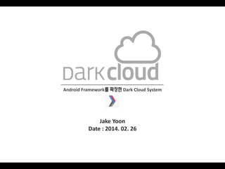 Android Framework를 확장한 Dark Cloud System

Jake Yoon
Date : 2014. 02. 26

 