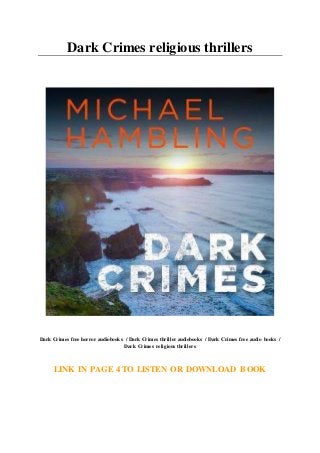 Dark Crimes religious thrillers
Dark Crimes free horror audiobooks / Dark Crimes thriller audiobooks / Dark Crimes free audio books /
Dark Crimes religious thrillers
LINK IN PAGE 4 TO LISTEN OR DOWNLOAD BOOK
 