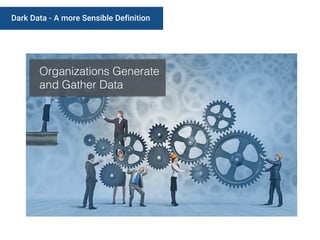 Dark Data - A more Sensible Definition
Organizations Generate
and Gather Data
 