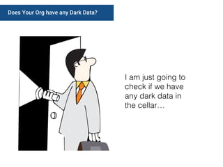 Does Your Org have any Dark Data?
I am just going to
check if we have
any dark data in
the cellar…
 