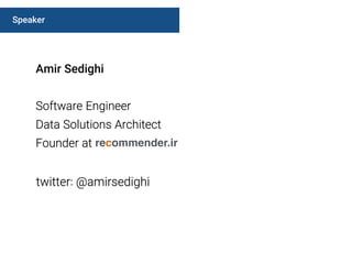 Speaker
Amir Sedighi
Software Engineer 
Data Solutions Architect
Founder at recommender.ir
twitter: @amirsedighi
 