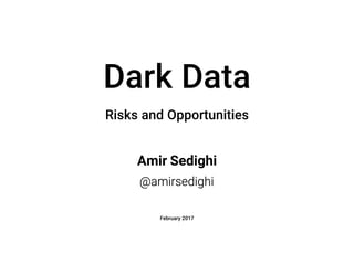 Amir Sedighi
February 2017
Dark Data
Risks and Opportunities
@amirsedighi
 