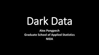 Dark Data
Alex Pongpech
Graduate School of Applied Statistics
NIDA
 
