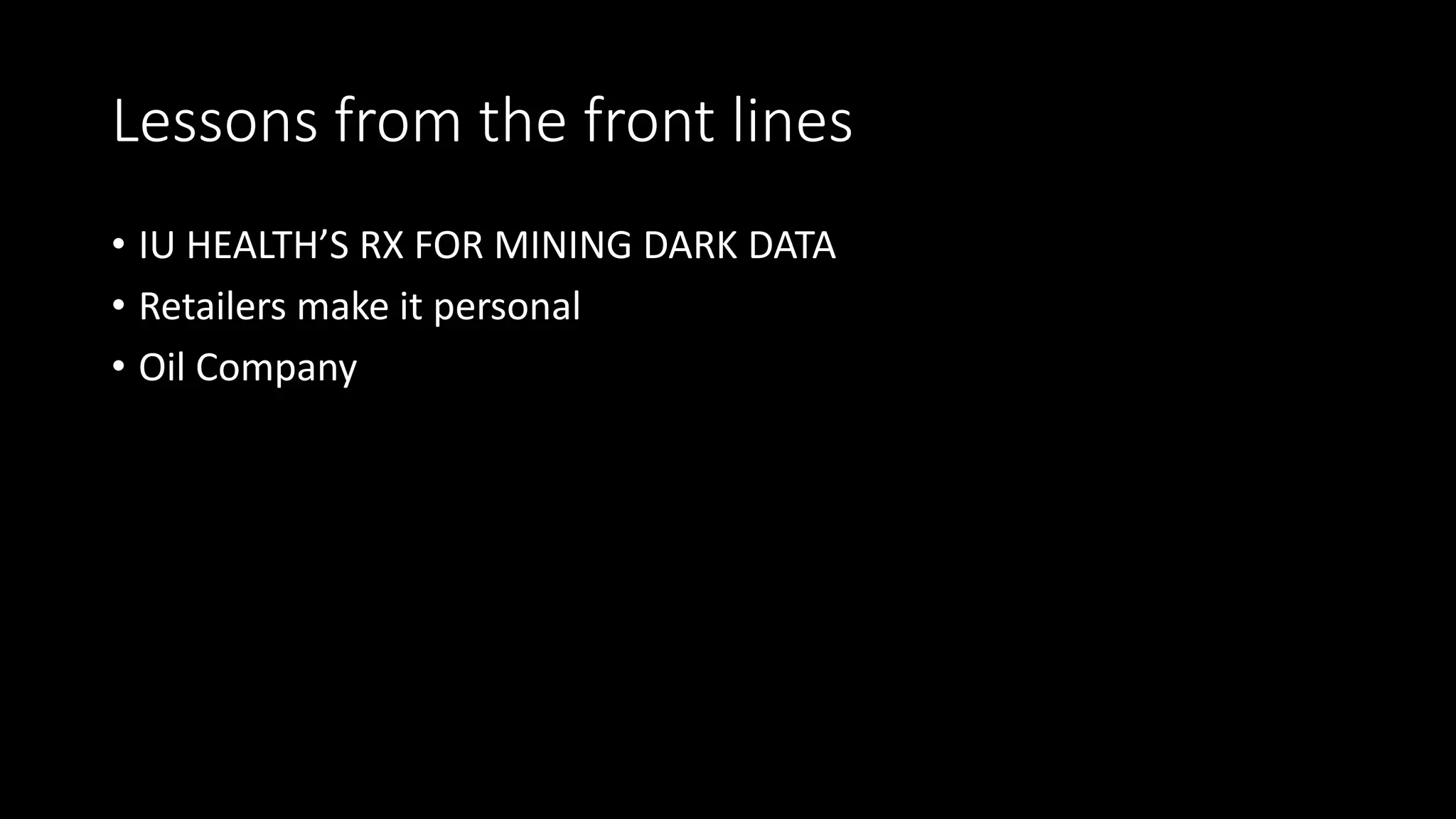 Lessons from the front lines
• IU HEALTH’S RX FOR MINING DARK DATA
• Retailers make it personal
• Oil Company
 