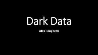Dark Data
Alex Pongpech
 